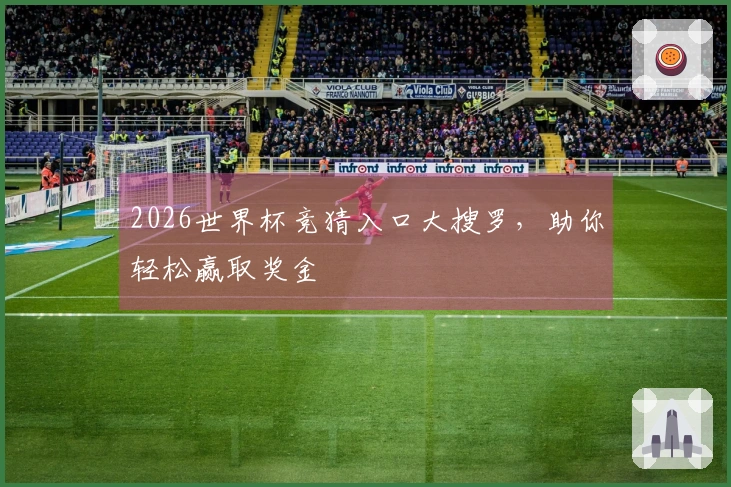 2026世界杯竞猜入口大搜罗，助你轻松赢取奖金