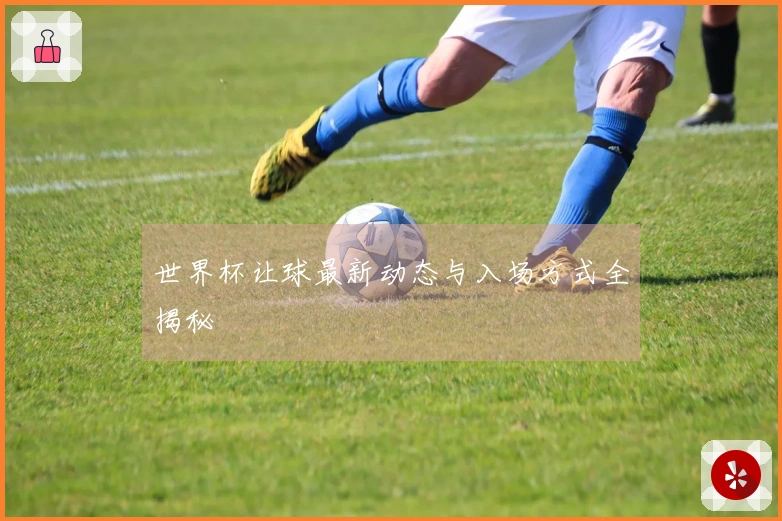 世界杯让球最新动态与入场方式全揭秘