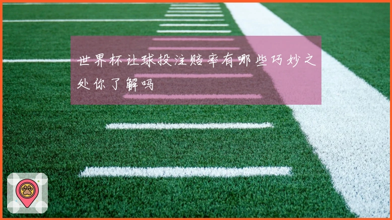 世界杯让球投注赔率有哪些巧妙之处你了解吗