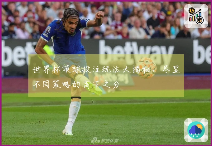 世界杯滚球投注玩法大揭秘，尽显不同策略的高下之分