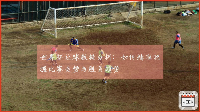 世界杯让球数据分析：如何精准把握比赛走势与胜负趋势