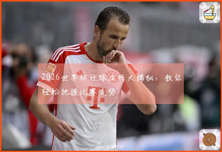 2026世界杯让球技巧大揭秘，教你轻松把握比赛走势