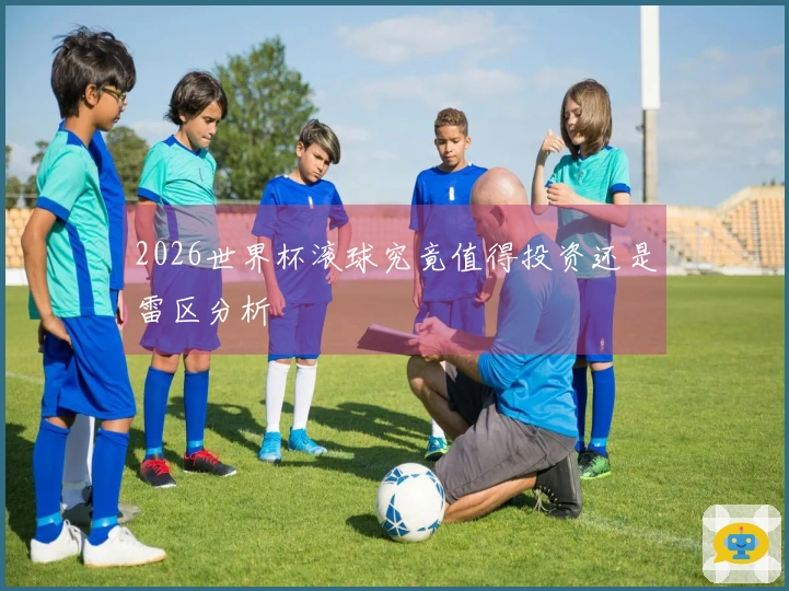2026世界杯滚球究竟值得投资还是雷区分析