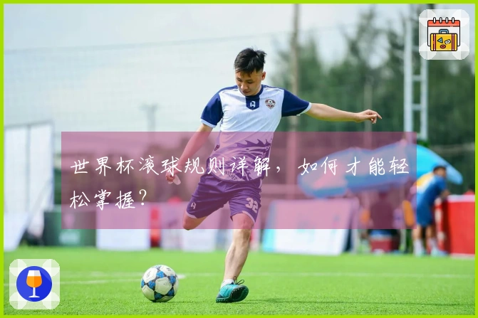 世界杯滚球规则详解，如何才能轻松掌握？
