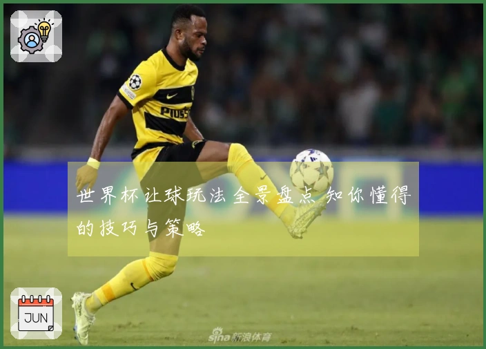 世界杯让球玩法全景盘点 知你懂得的技巧与策略