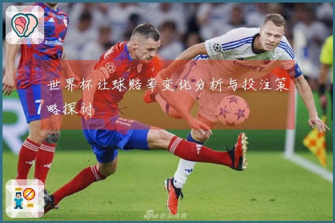 世界杯让球赔率变化分析与投注策略探讨