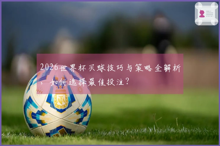 2026世界杯买球技巧与策略全解析，如何选择最佳投注？