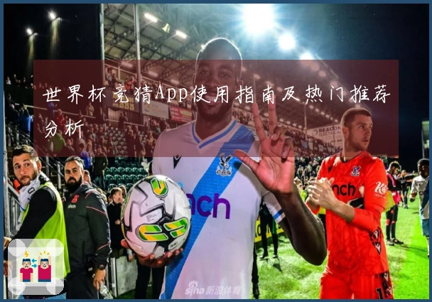 世界杯竞猜App使用指南及热门推荐分析