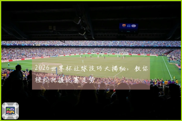 2026世界杯让球技巧大揭秘，教你轻松把握比赛走势