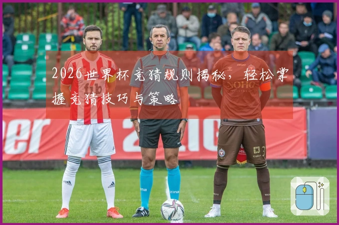 2026世界杯竞猜规则揭秘，轻松掌握竞猜技巧与策略
