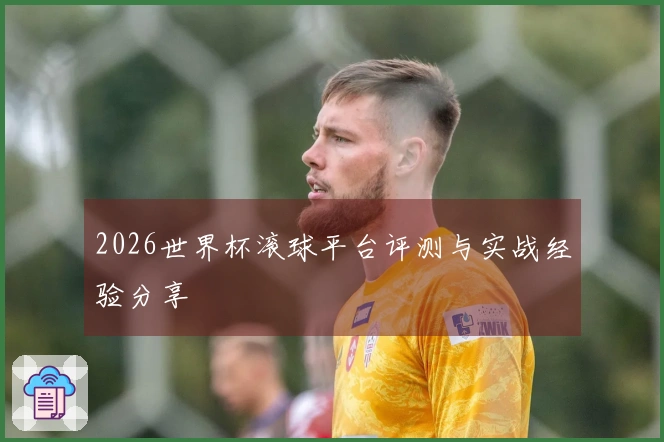 2026世界杯滚球平台评测与实战经验分享