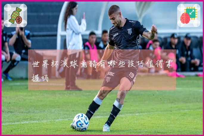 世界杯滚球竞猜有哪些技巧值得掌握吗