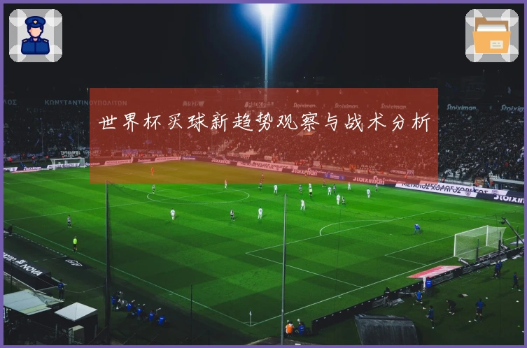 世界杯买球新趋势观察与战术分析