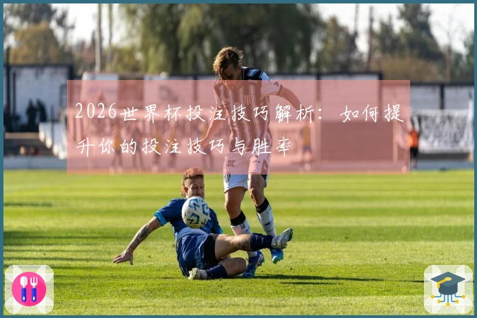 2026世界杯投注技巧解析：如何提升你的投注技巧与胜率
