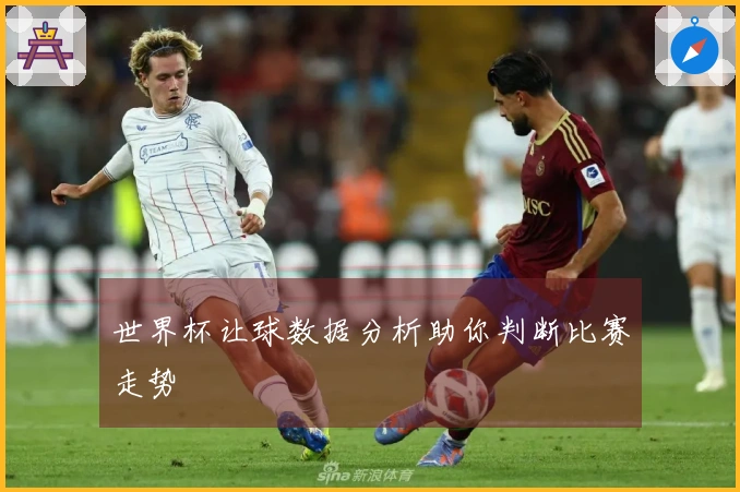 世界杯让球数据分析助你判断比赛走势
