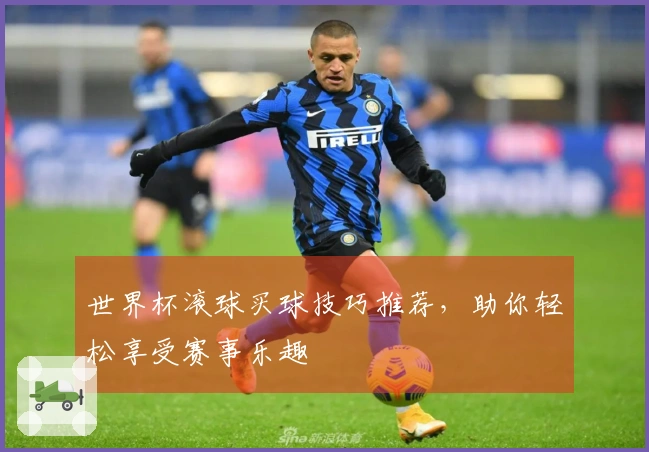 世界杯滚球买球技巧推荐，助你轻松享受赛事乐趣