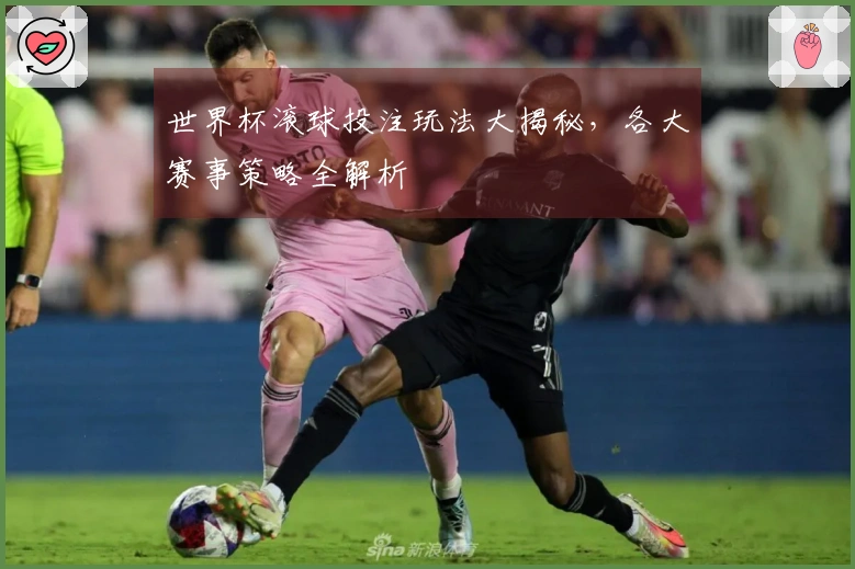 世界杯滚球投注玩法大揭秘，各大赛事策略全解析