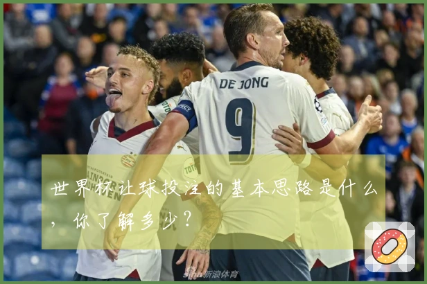 世界杯让球投注的基本思路是什么，你了解多少？