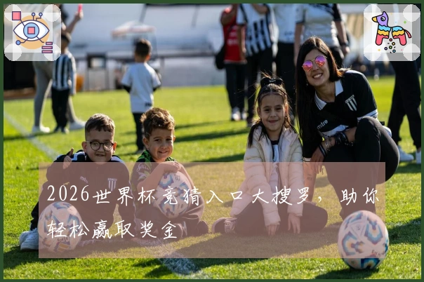 2026世界杯竞猜入口大搜罗，助你轻松赢取奖金