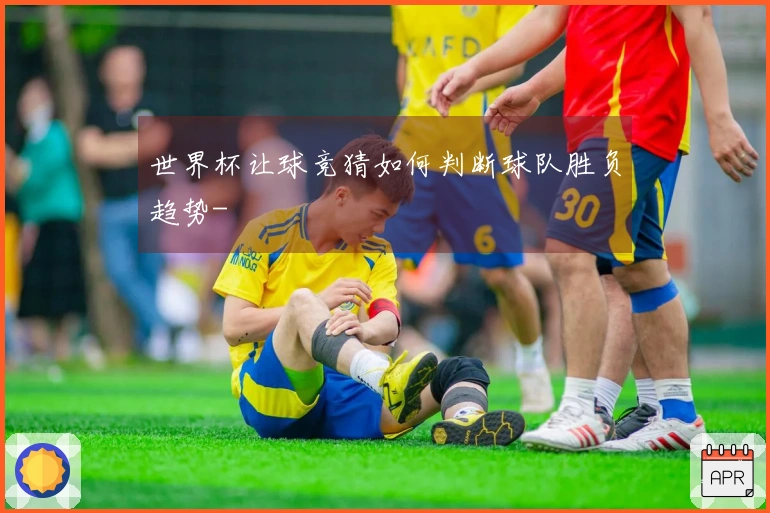 世界杯让球竞猜如何判断球队胜负趋势-