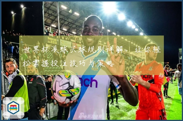 世界杯滚球买球规则详解，让你轻松掌握投注技巧与策略