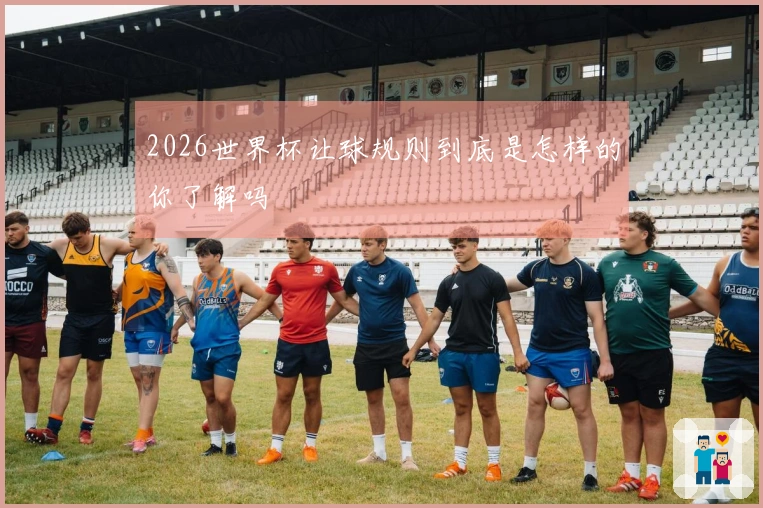 2026世界杯让球规则到底是怎样的你了解吗